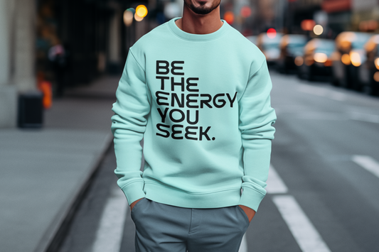 Be the energy you seek unisex sweatshirt